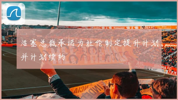 活塞总裁承诺为杜伦制定提升计划并计划续约