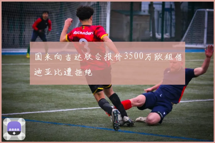 国米向吉达联合报价3500万欧租借迪亚比遭拒绝