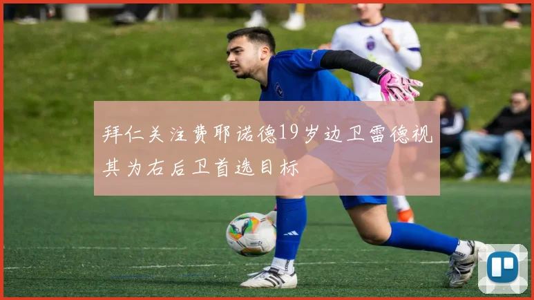 拜仁关注费耶诺德19岁边卫雷德视其为右后卫首选目标