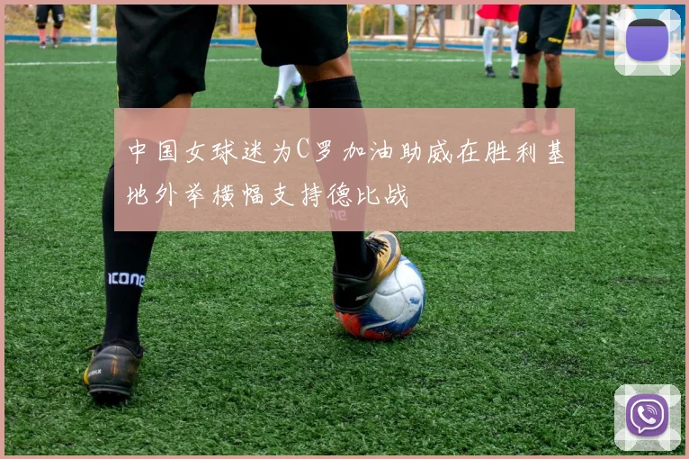 中国女球迷为C罗加油助威在胜利基地外举横幅支持德比战