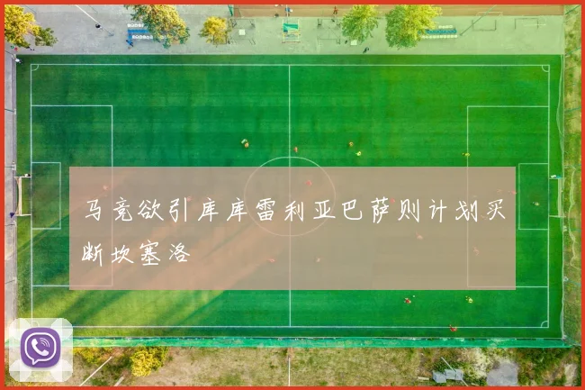 马竞欲引库库雷利亚巴萨则计划买断坎塞洛
